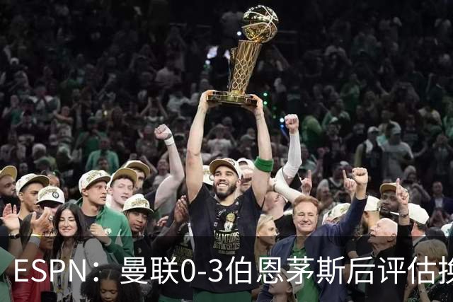 ESPN：曼联0-3伯恩茅斯后评估换帅，埃迪-豪、纳格尔斯曼成候选